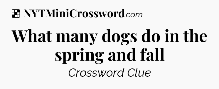 Solution: What many dogs do in the spring and fall - NYT Crossword