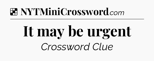 Solution: It may be urgent - NYT Crossword