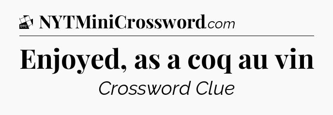 Enjoyed, as a coq au vin - Daily Themed Classic Crossword
