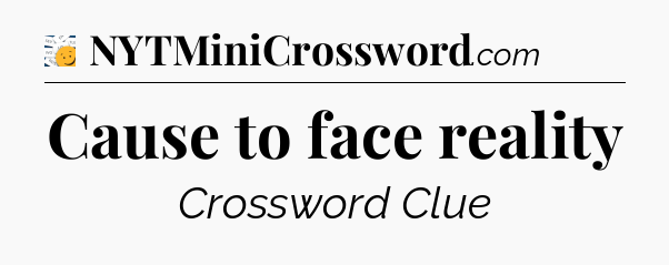 Cause to face reality - 7 Little Words