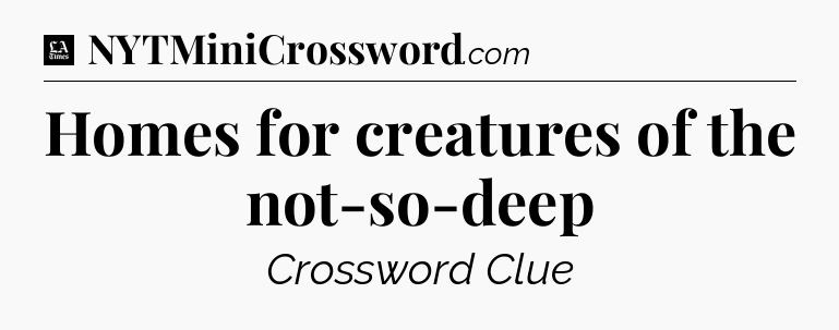 Homes for creatures of the not-so-deep - LA Times Crossword