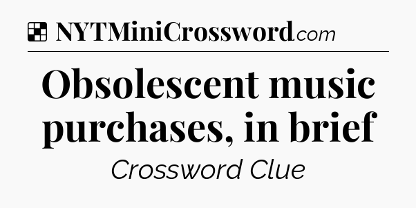 Solution: Obsolescent music purchases, in brief - NYT Crossword