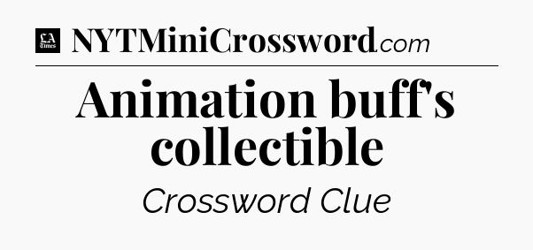 Animation buff's collectible - LA Times Crossword