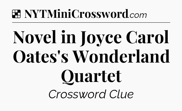 Solution: Novel in Joyce Carol Oates's Wonderland Quartet - NYT Crossword