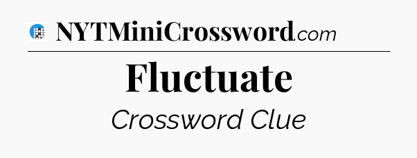 Fluctuate Crossword Clue