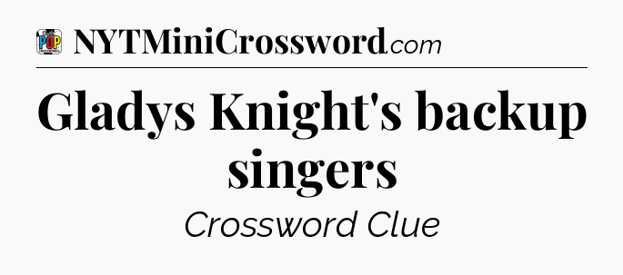 Gladys Knight's backup singers Crossword Clue