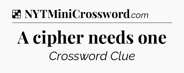 Solution: A cipher needs one - NYT Crossword