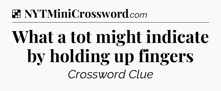 Solution: What a tot might indicate by holding up fingers - NYT Crossword