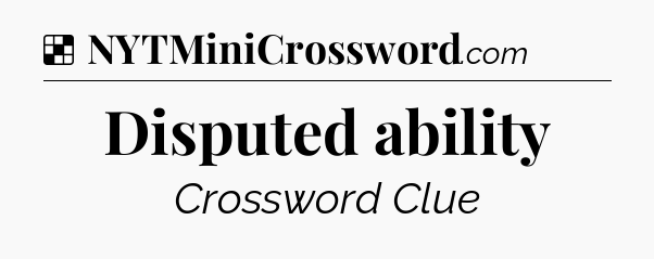 Solution: Disputed ability - NYT Crossword