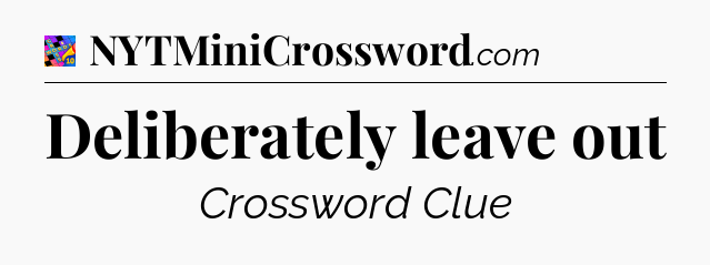 Deliberately leave out Crossword Clue