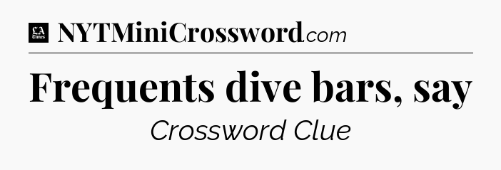 Frequents dive bars, say - LA Times Crossword