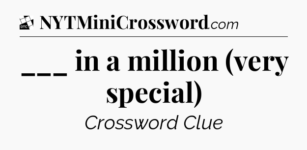 ___ in a million (very special) - Daily Themed Classic Crossword