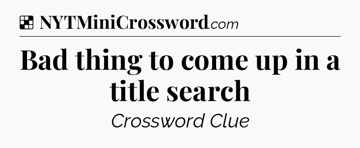 Solution: Bad thing to come up in a title search - NYT Crossword