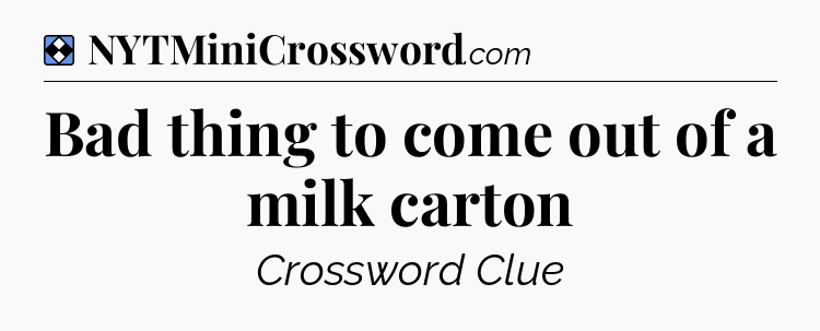 Solution: Bad thing to come out of a milk carton - NYT Mini Crossword