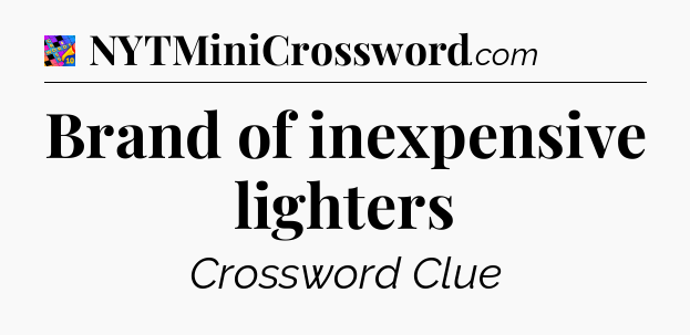 Brand of inexpensive lighters Crossword Clue