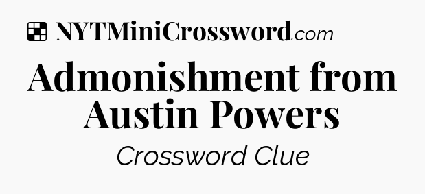Solution: Admonishment from Austin Powers - NYT Crossword