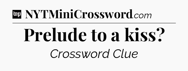 Prelude to a kiss Crossword Clue