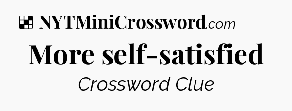 Solution: More self-satisfied - NYT Crossword
