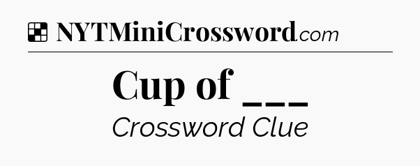 Solution: Cup of ___ - NYT Crossword