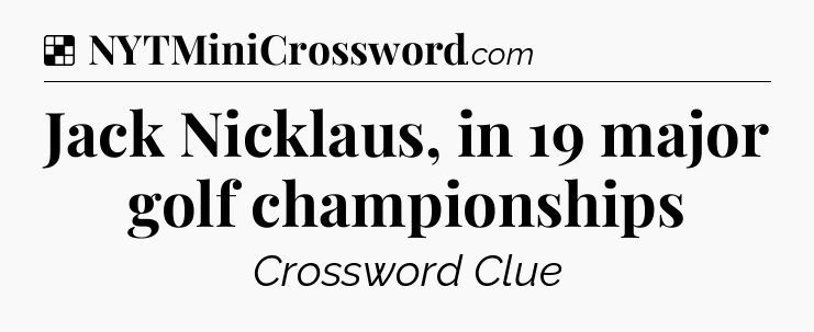 Solution: Jack Nicklaus, in 19 major golf championships - NYT Crossword