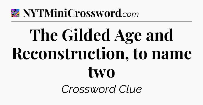 The Gilded Age and Reconstruction, to name two Crossword Clue
