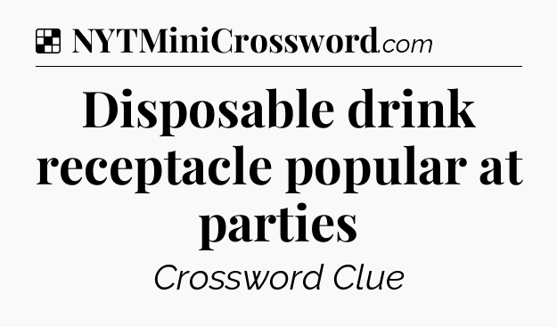 Solution: Disposable drink receptacle popular at parties - NYT Crossword