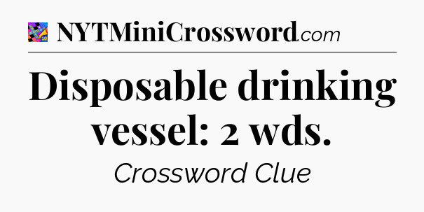 Disposable drinking vessel: 2 wds Crossword Clue
