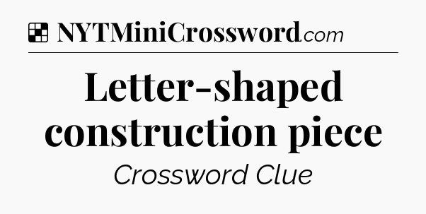 Solution: Letter-shaped construction piece - NYT Crossword