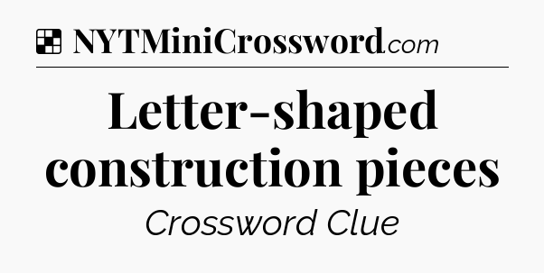 Solution: Letter-shaped construction pieces - NYT Crossword