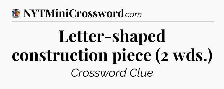 Letter-shaped construction piece (2 wds.) Crossword Clue