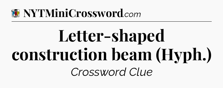 Letter-shaped construction beam (Hyph.) Crossword Clue