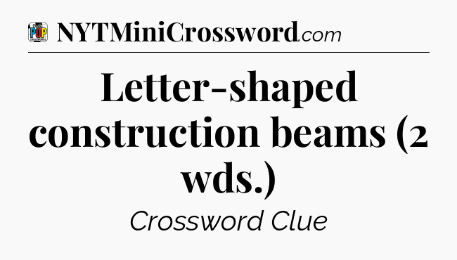 Letter-shaped construction beams (2 wds.) Crossword Clue