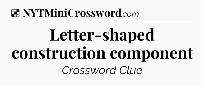Solution: Letter-shaped construction component - NYT Crossword