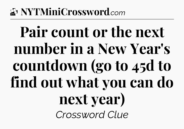 Pair count or the next number in a New Year's countdown (go to 45d to find out what you can do next year) - Daily Themed Classic Crossword