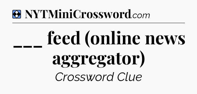Solution: ___ feed (online news aggregator) - NYT Mini Crossword