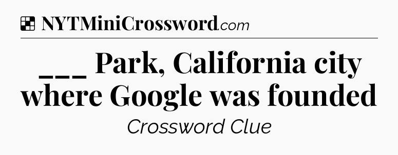 Solution: ___ Park, California city where Google was founded - NYT Crossword