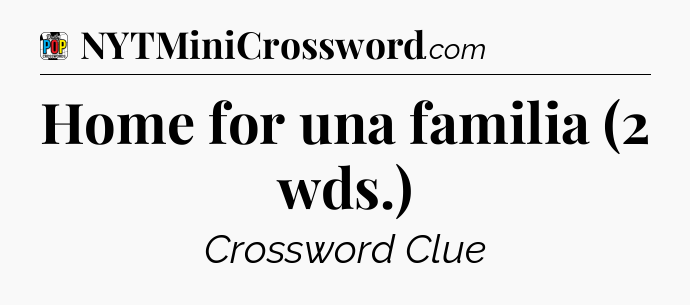 Home for una familia (2 wds.) Crossword Clue