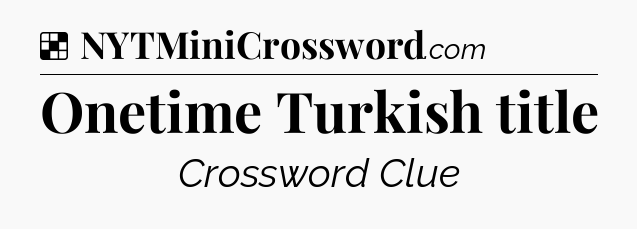 Solution: Onetime Turkish title - NYT Crossword