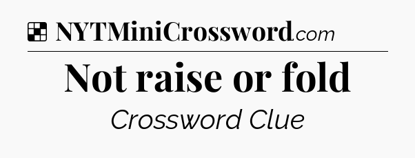 Solution: Not raise or fold - NYT Crossword