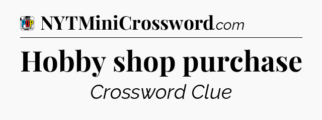 Hobby shop purchase Crossword Clue