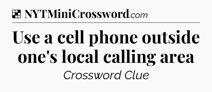 Solution: Use a cell phone outside one's local calling area - NYT Crossword