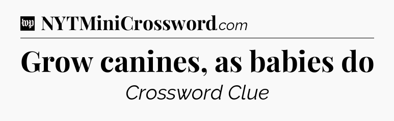 Grow canines, as babies do Crossword Clue