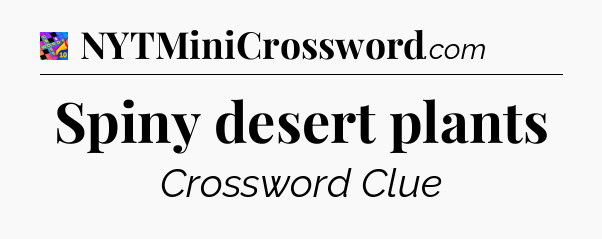Spiny desert plants Crossword Clue