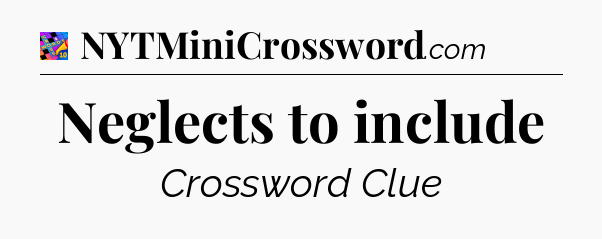 Neglects to include Crossword Clue