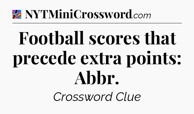 Football scores that precede extra points: Abbr Crossword Clue