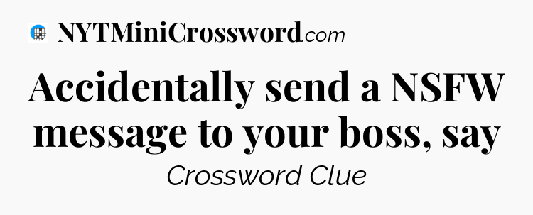 Accidentally send a NSFW message to your boss, say Crossword Clue