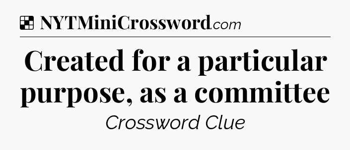 Solution: Created for a particular purpose, as a committee - NYT Crossword