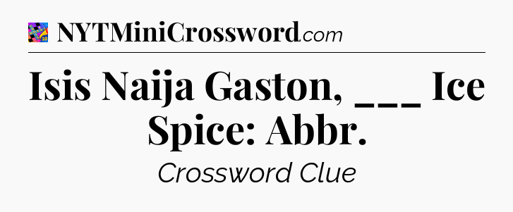 Isis Naija Gaston, ___ Ice Spice: Abbr Crossword Clue