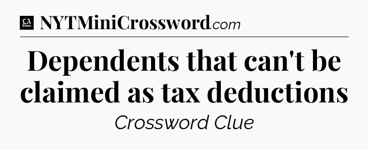 Dependents that can't be claimed as tax deductions - LA Times Crossword