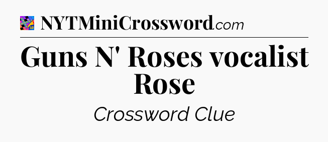 Guns N' Roses vocalist Rose Crossword Clue